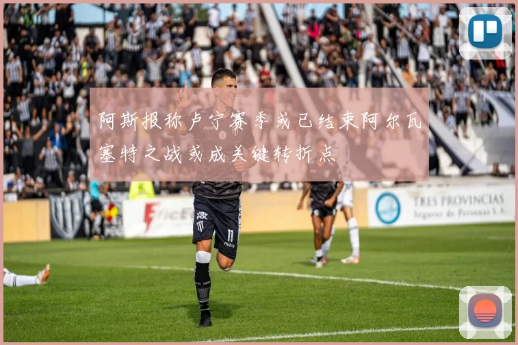 阿斯报称卢宁赛季或已结束阿尔瓦塞特之战或成关键转折点