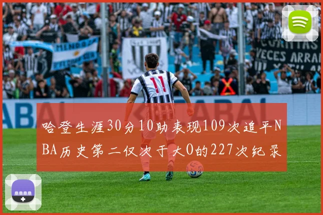 哈登生涯30分10助表现109次追平NBA历史第二仅次于大O的227次纪录