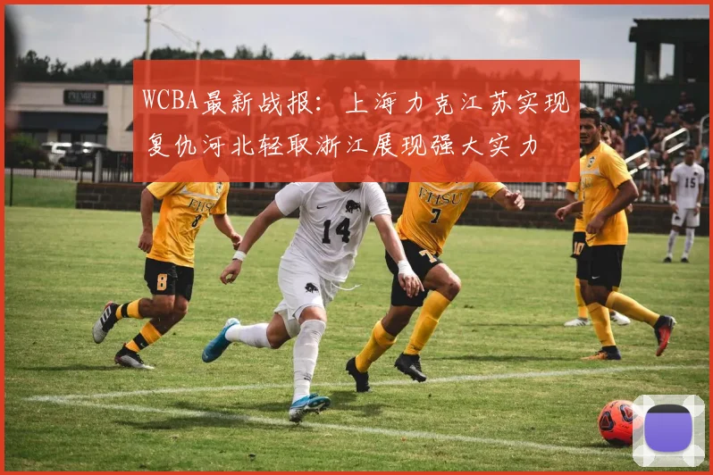 WCBA最新战报：上海力克江苏实现复仇河北轻取浙江展现强大实力