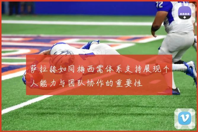 萨拉赫如同梅西需体系支持展现个人能力与团队协作的重要性