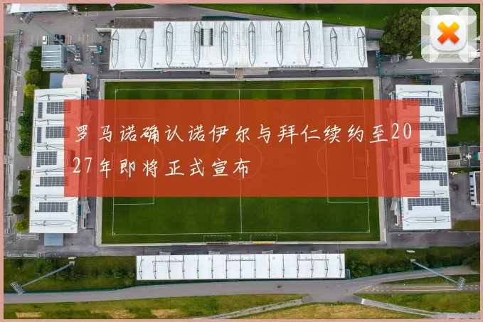 罗马诺确认诺伊尔与拜仁续约至2027年即将正式宣布