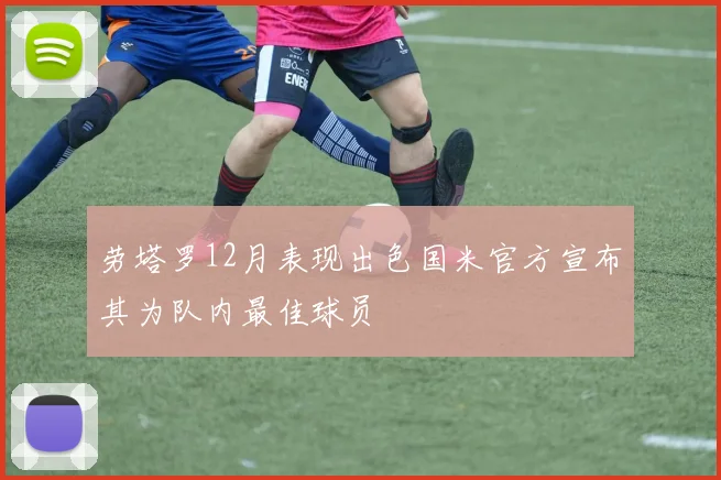劳塔罗12月表现出色国米官方宣布其为队内最佳球员
