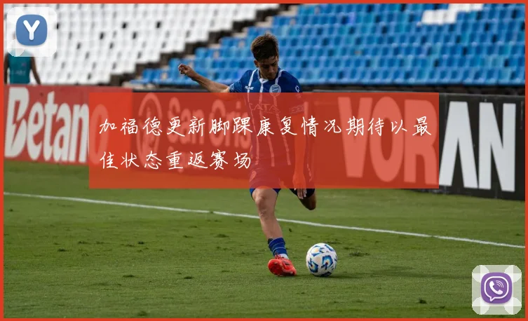 加福德更新脚踝康复情况期待以最佳状态重返赛场