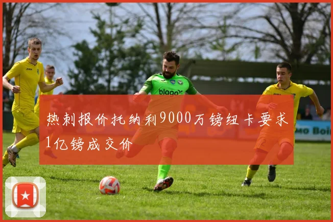 热刺报价托纳利9000万镑纽卡要求1亿镑成交价
