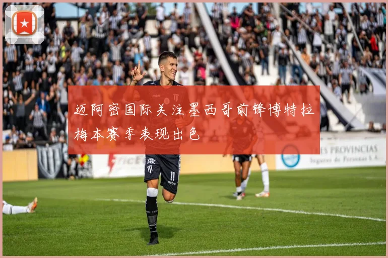 迈阿密国际关注墨西哥前锋博特拉梅本赛季表现出色