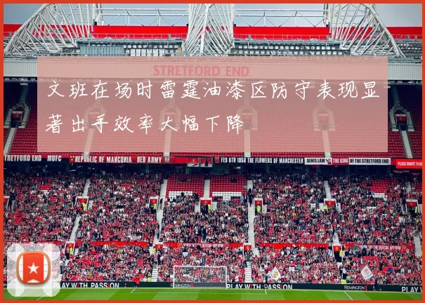 文班在场时雷霆油漆区防守表现显著出手效率大幅下降